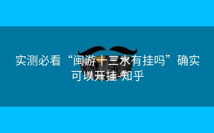实测必看“闽游十三水有挂吗”确实可以开挂-知乎 实测必看“闽游十三水有挂吗”确实可以开挂-知乎