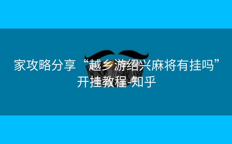 家攻略分享“越乡游绍兴麻将有挂吗”开挂教程-知乎 家攻略分享“越乡游绍兴麻将有挂吗”开挂教程-知乎