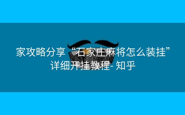 家攻略分享“石家庄麻将怎么装挂”详细开挂教程- 知乎 家攻略分享“石家庄麻将怎么装挂”详细开挂教程- 知乎