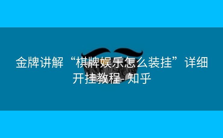 金牌讲解“棋牌娱乐怎么装挂”详细开挂教程- 知乎