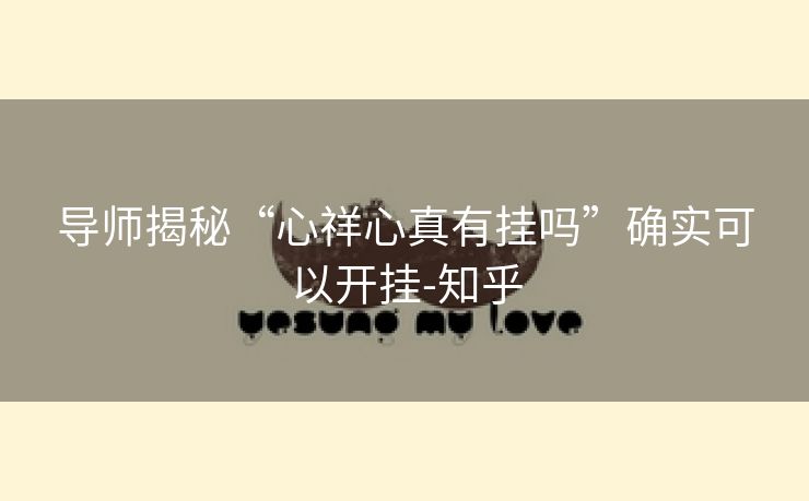 导师揭秘“心祥心真有挂吗”确实可以开挂-知乎