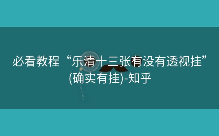 必看教程“乐清十三张有没有透视挂”(确实有挂)-知乎