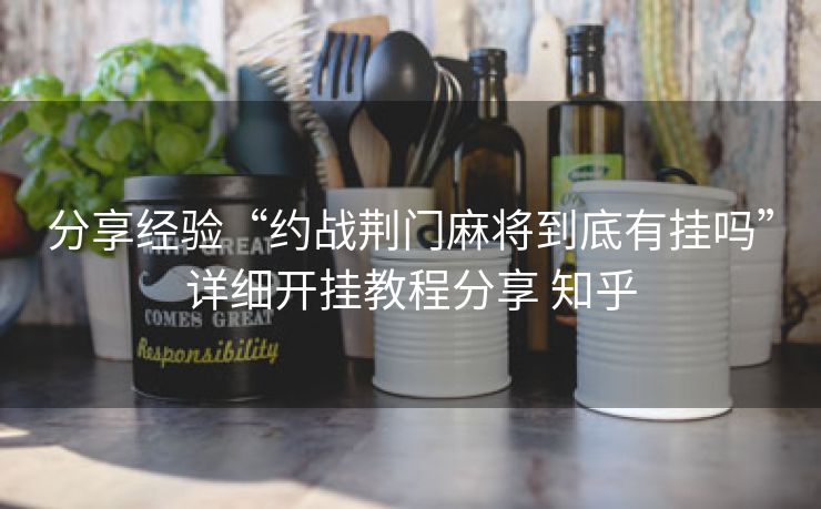 分享经验“约战荆门麻将到底有挂吗”详细开挂教程分享 知乎 分享经验“约战荆门麻将到底有挂吗”详细开挂教程分享 知乎