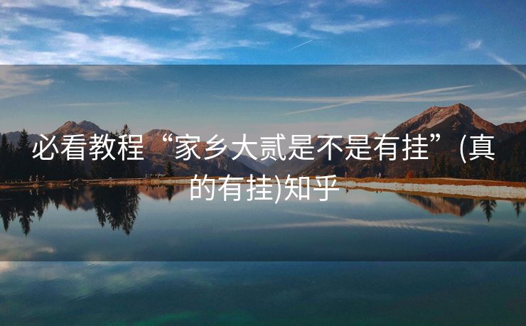 必看教程“家乡大贰是不是有挂”(真的有挂)知乎 必看教程“家乡大贰是不是有挂”(真的有挂)知乎