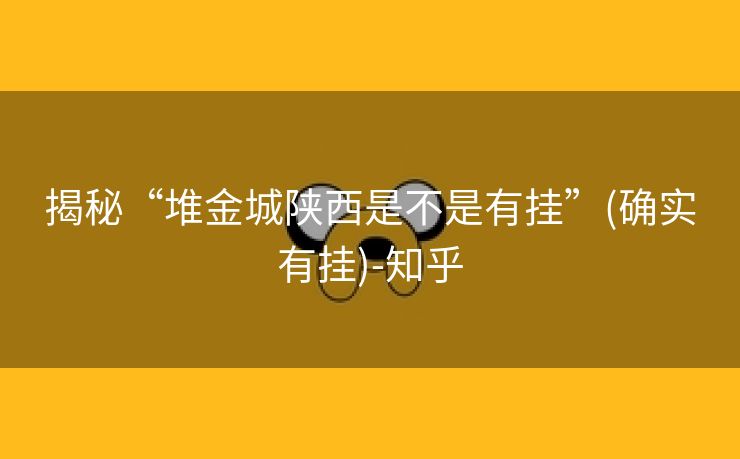 揭秘“堆金城陕西是不是有挂”(确实有挂)-知乎 揭秘“堆金城陕西是不是有挂”(确实有挂)-知乎