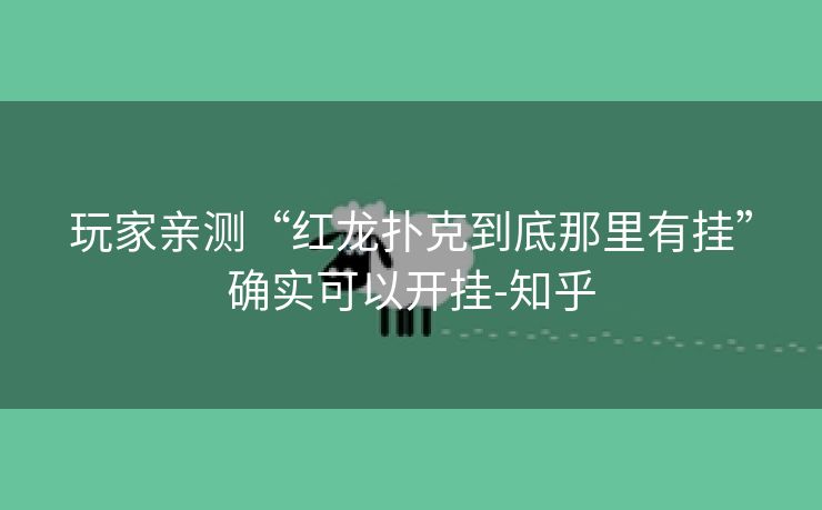 玩家亲测“红龙扑克到底那里有挂”确实可以开挂-知乎 玩家亲测“红龙扑克到底那里有挂”确实可以开挂-知乎