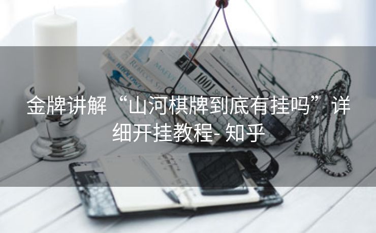 金牌讲解“山河棋牌到底有挂吗”详细开挂教程- 知乎 金牌讲解“山河棋牌到底有挂吗”详细开挂教程- 知乎