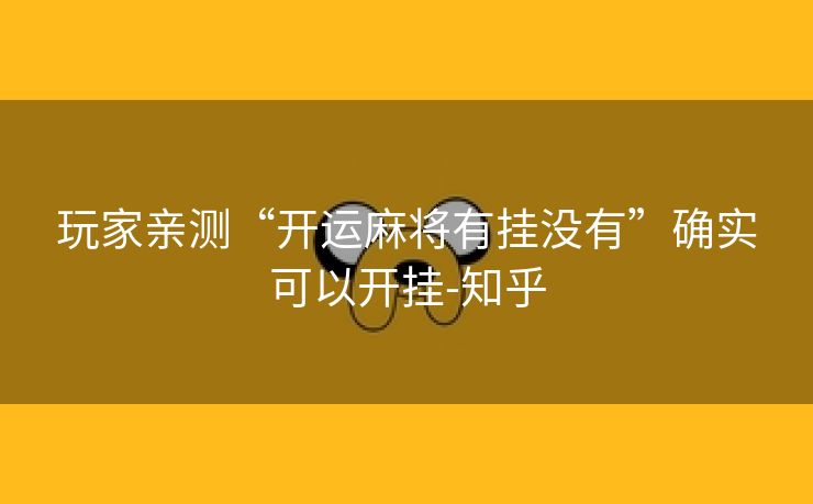 玩家亲测“开运麻将有挂没有”确实可以开挂-知乎 玩家亲测“开运麻将有挂没有”确实可以开挂-知乎