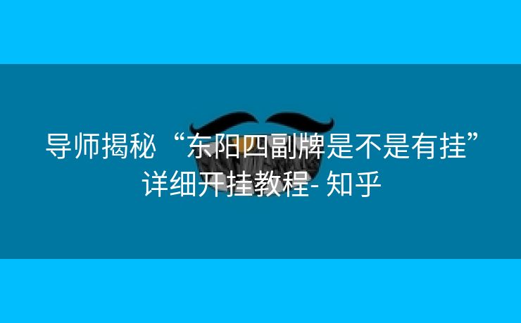 导师揭秘“东阳四副牌是不是有挂”详细开挂教程- 知乎 导师揭秘“东阳四副牌是不是有挂”详细开挂教程- 知乎