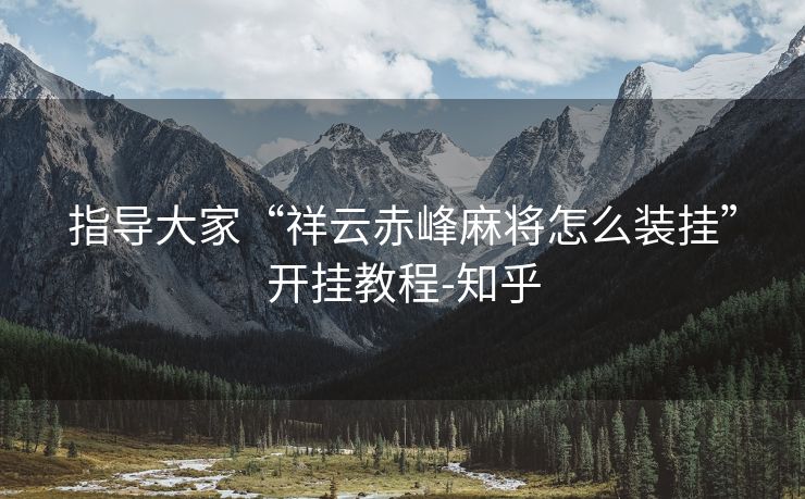 指导大家“祥云赤峰麻将怎么装挂”开挂教程-知乎 指导大家“祥云赤峰麻将怎么装挂”开挂教程-知乎