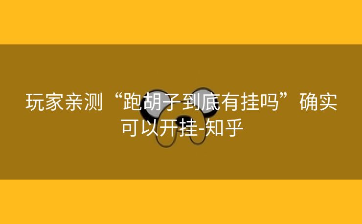 玩家亲测“跑胡子到底有挂吗”确实可以开挂-知乎 玩家亲测“跑胡子到底有挂吗”确实可以开挂-知乎