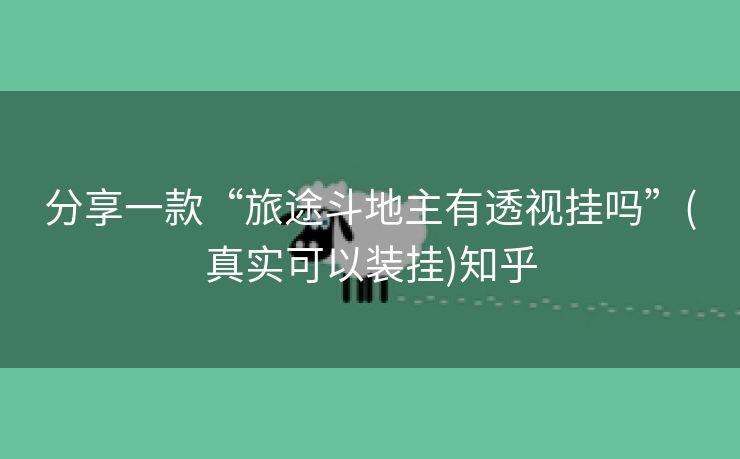 分享一款“旅途斗地主有透视挂吗”(真实可以装挂)知乎 分享一款“旅途斗地主有透视挂吗”(真实可以装挂)知乎
