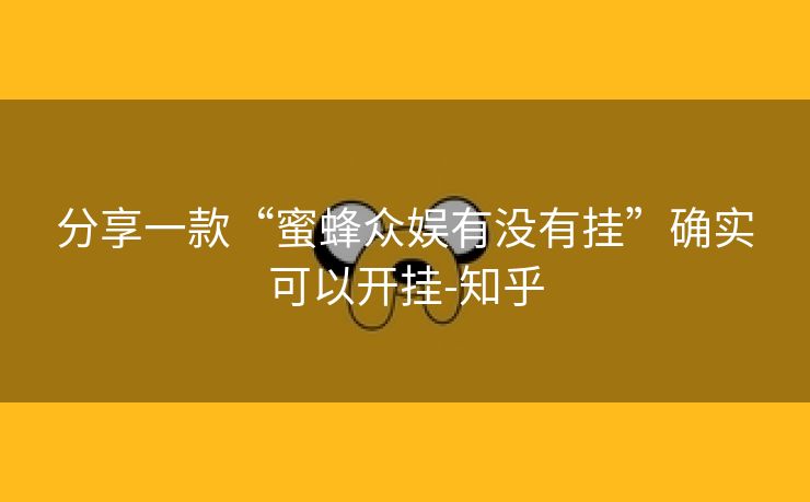 分享一款“蜜蜂众娱有没有挂”确实可以开挂-知乎 分享一款“蜜蜂众娱有没有挂”确实可以开挂-知乎