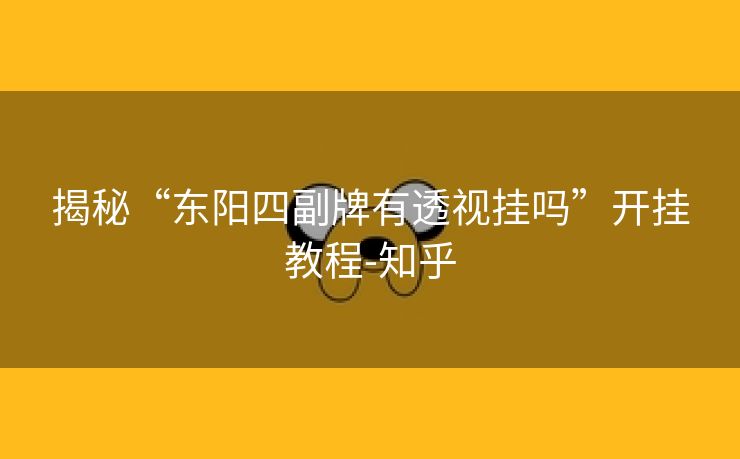揭秘“东阳四副牌有透视挂吗”开挂教程-知乎 揭秘“东阳四副牌有透视挂吗”开挂教程-知乎