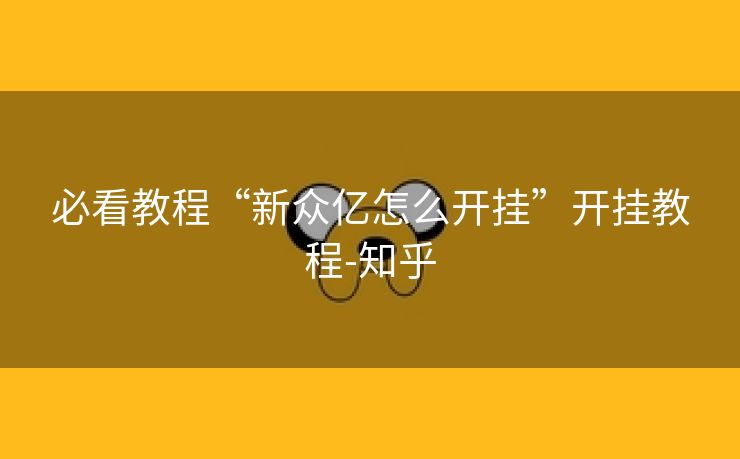 必看教程“新众亿怎么开挂”开挂教程-知乎 必看教程“新众亿怎么开挂”开挂教程-知乎
