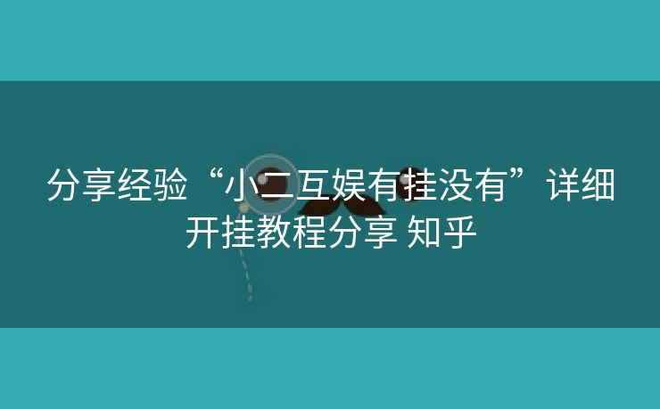 分享经验“小二互娱有挂没有”详细开挂教程分享 知乎 分享经验“小二互娱有挂没有”详细开挂教程分享 知乎