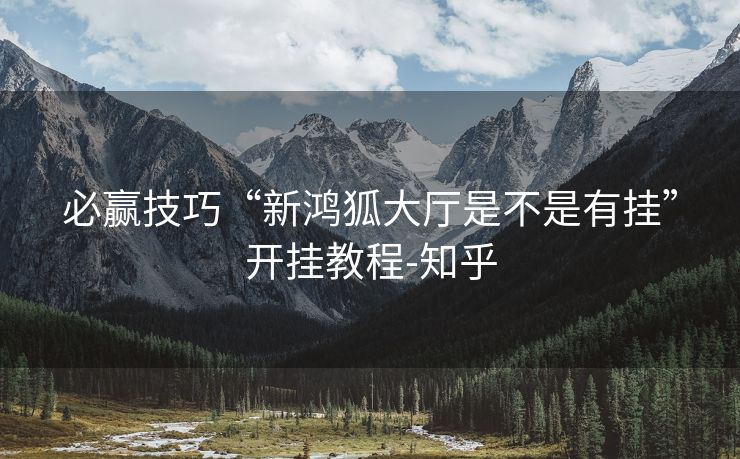 必赢技巧“新鸿狐大厅是不是有挂”开挂教程-知乎 必赢技巧“新鸿狐大厅是不是有挂”开挂教程-知乎