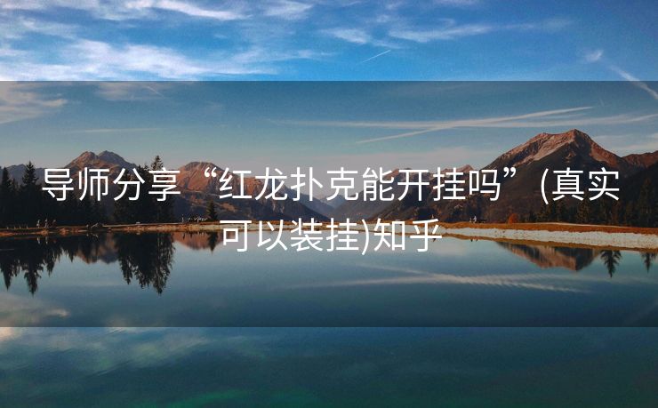 导师分享“红龙扑克能开挂吗”(真实可以装挂)知乎 导师分享“红龙扑克能开挂吗”(真实可以装挂)知乎