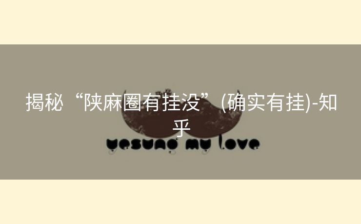 揭秘“陕麻圈有挂没”(确实有挂)-知乎 揭秘“陕麻圈有挂没”(确实有挂)-知乎
