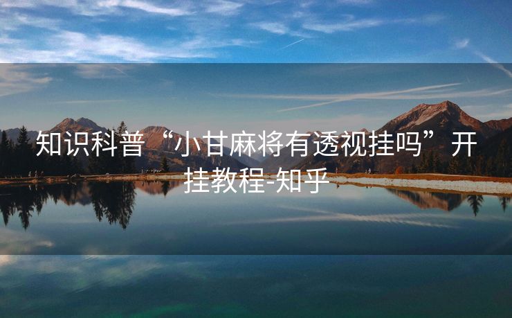 知识科普“小甘麻将有透视挂吗”开挂教程-知乎 知识科普“小甘麻将有透视挂吗”开挂教程-知乎
