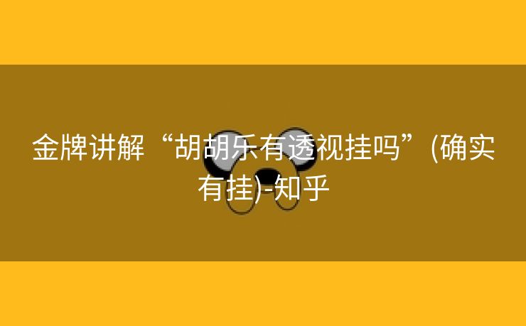 金牌讲解“胡胡乐有透视挂吗”(确实有挂)-知乎 金牌讲解“胡胡乐有透视挂吗”(确实有挂)-知乎