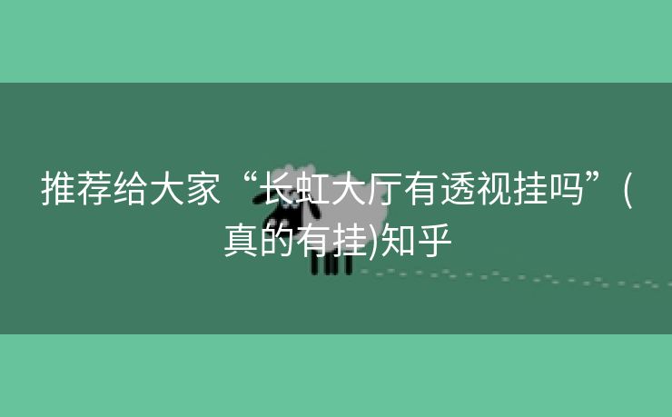 推荐给大家“长虹大厅有透视挂吗”(真的有挂)知乎 推荐给大家“长虹大厅有透视挂吗”(真的有挂)知乎