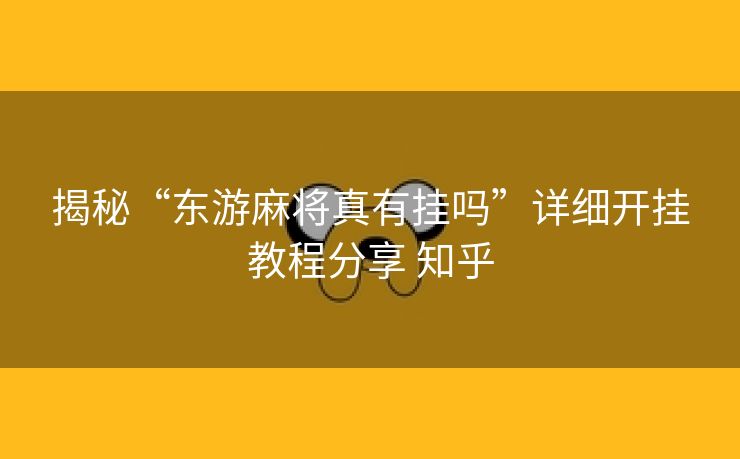 揭秘“东游麻将真有挂吗”详细开挂教程分享 知乎