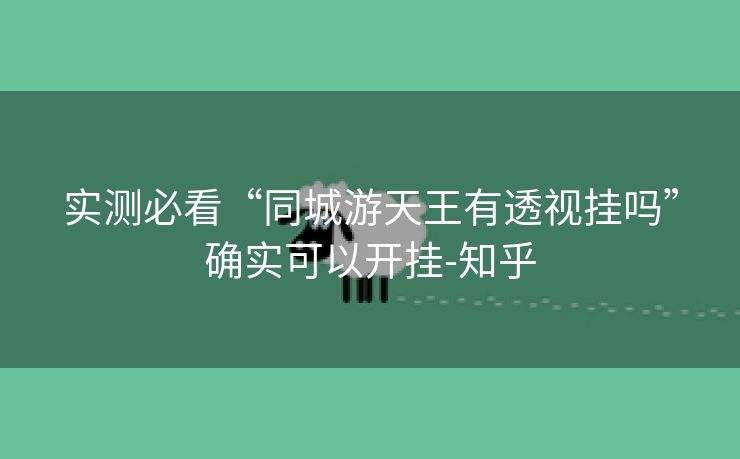 实测必看“同城游天王有透视挂吗”确实可以开挂-知乎 实测必看“同城游天王有透视挂吗”确实可以开挂-知乎
