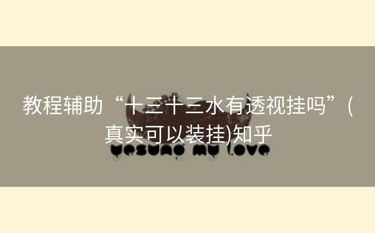 教程辅助“十三十三水有透视挂吗”(真实可以装挂)知乎 教程辅助“十三十三水有透视挂吗”(真实可以装挂)知乎