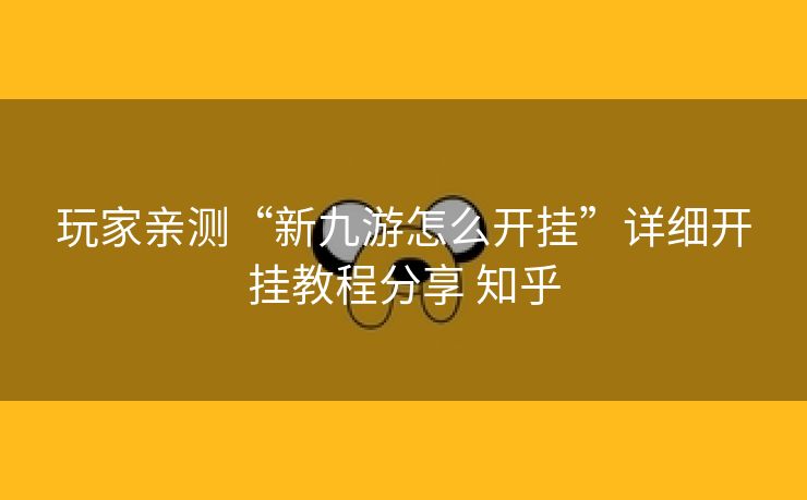 玩家亲测“新九游怎么开挂”详细开挂教程分享 知乎