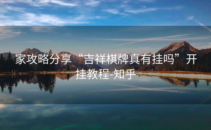 家攻略分享“吉祥棋牌真有挂吗”开挂教程-知乎