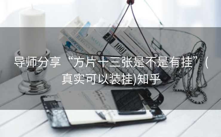 导师分享“方片十三张是不是有挂”(真实可以装挂)知乎