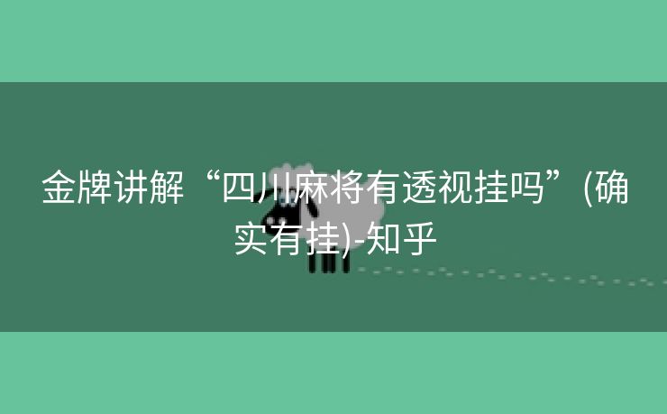 金牌讲解“四川麻将有透视挂吗”(确实有挂)-知乎 金牌讲解“四川麻将有透视挂吗”(确实有挂)-知乎