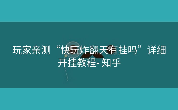 玩家亲测“快玩炸翻天有挂吗”详细开挂教程- 知乎 玩家亲测“快玩炸翻天有挂吗”详细开挂教程- 知乎