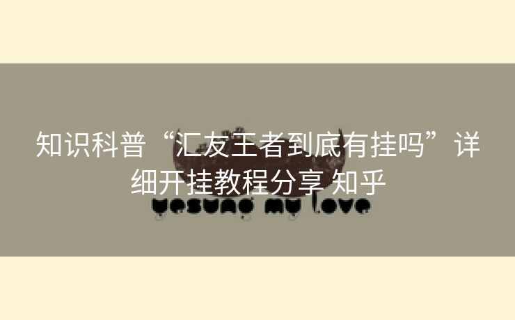 知识科普“汇友王者到底有挂吗”详细开挂教程分享 知乎