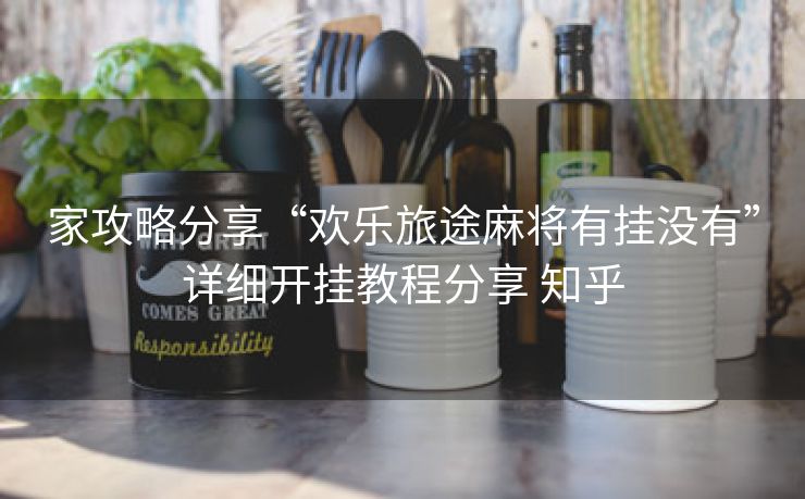 家攻略分享“欢乐旅途麻将有挂没有”详细开挂教程分享 知乎