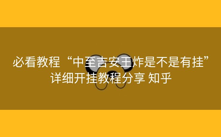必看教程“中至吉安王炸是不是有挂”详细开挂教程分享 知乎