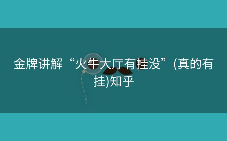 金牌讲解“火牛大厅有挂没”(真的有挂)知乎