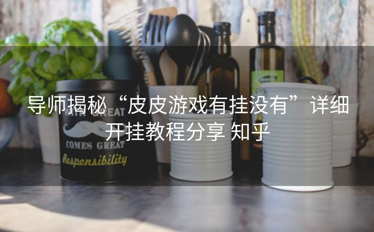 导师揭秘“皮皮游戏有挂没有”详细开挂教程分享 知乎