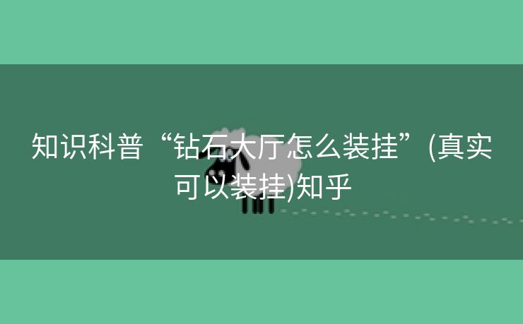 知识科普“钻石大厅怎么装挂”(真实可以装挂)知乎