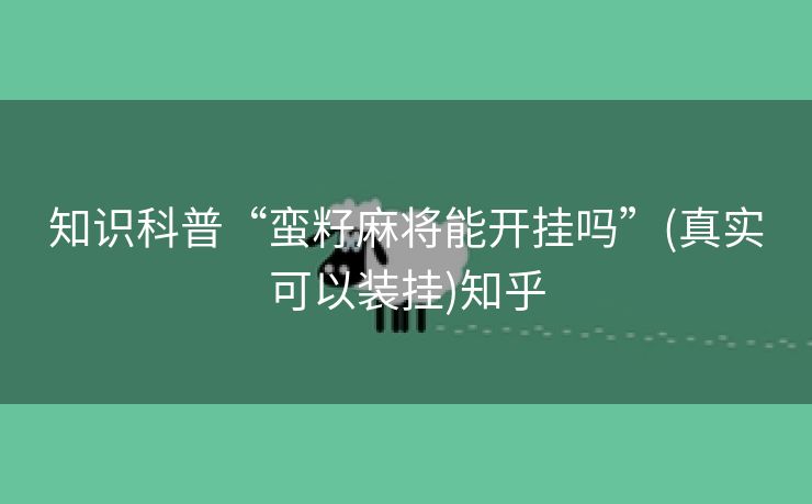 知识科普“蛮籽麻将能开挂吗”(真实可以装挂)知乎