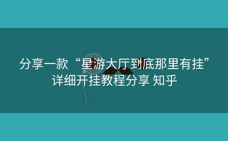 分享一款“星游大厅到底那里有挂”详细开挂教程分享 知乎