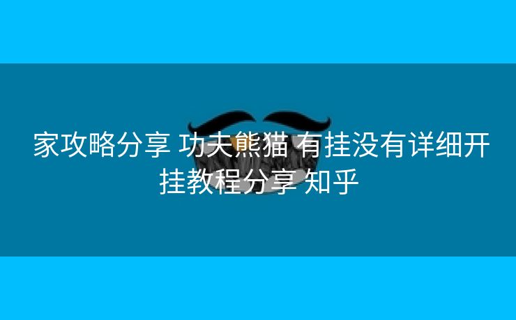  家攻略分享 功夫熊猫 有挂没有详细开挂教程分享 知乎