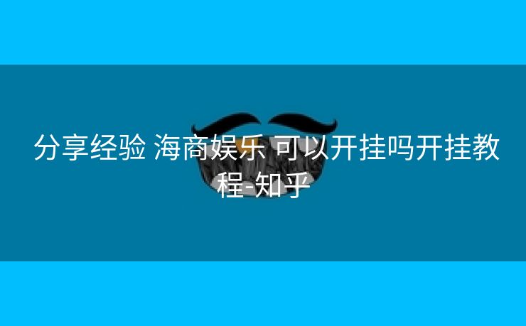  分享经验 海商娱乐 可以开挂吗开挂教程-知乎