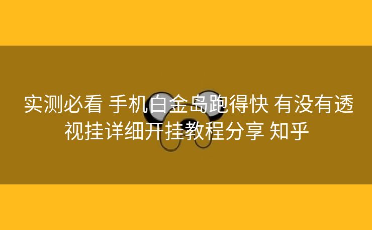  实测必看 手机白金岛跑得快 有没有透视挂详细开挂教程分享 知乎