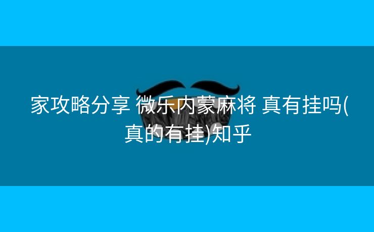  家攻略分享 微乐内蒙麻将 真有挂吗(真的有挂)知乎