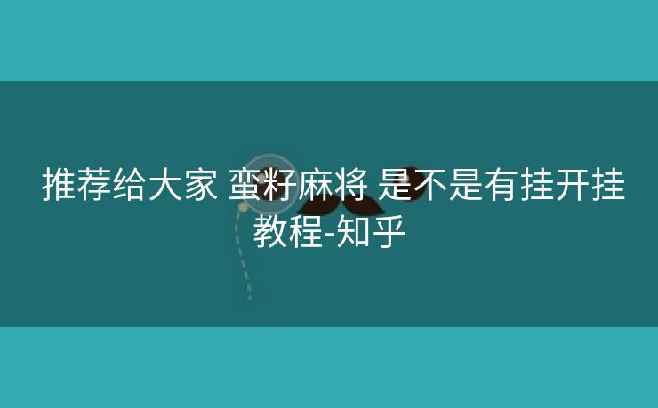  推荐给大家 蛮籽麻将 是不是有挂开挂教程-知乎