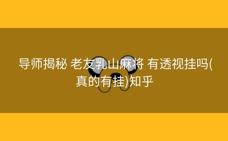  导师揭秘 老友乳山麻将 有透视挂吗(真的有挂)知乎