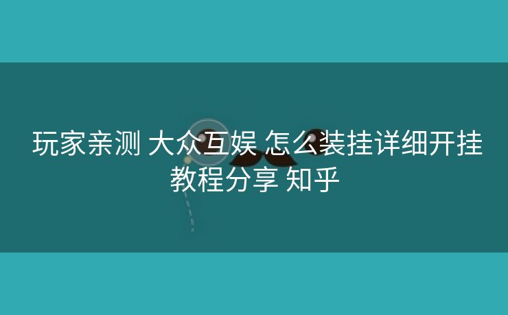  玩家亲测 大众互娱 怎么装挂详细开挂教程分享 知乎