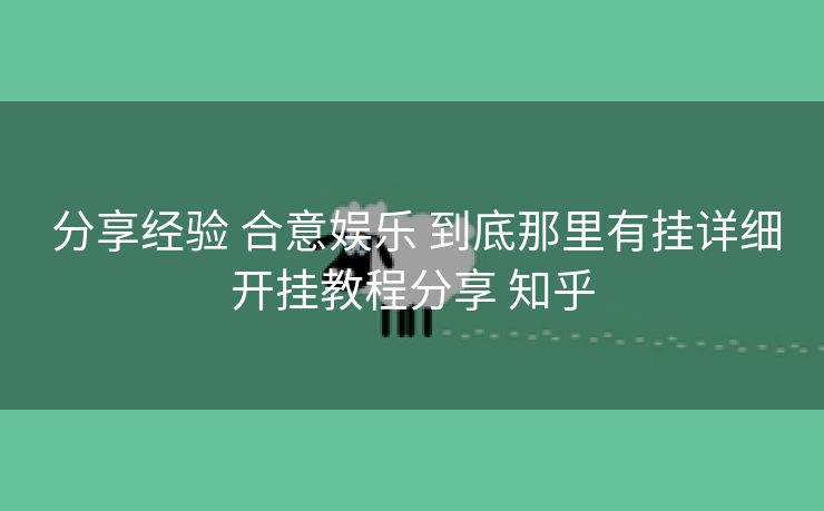  分享经验 合意娱乐 到底那里有挂详细开挂教程分享 知乎